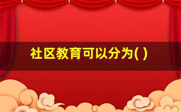 社区教育可以分为( )